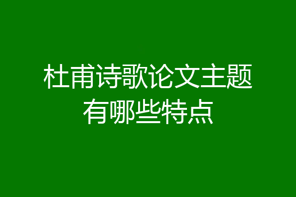 杜甫诗歌论文主题有哪些特点