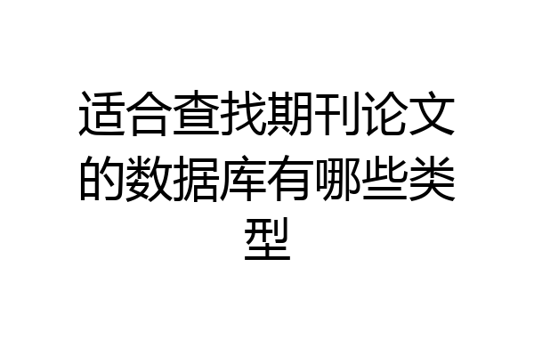 适合查找期刊论文的数据库有哪些类型