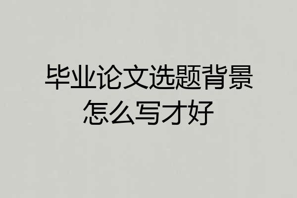 毕业论文选题背景怎么写才好