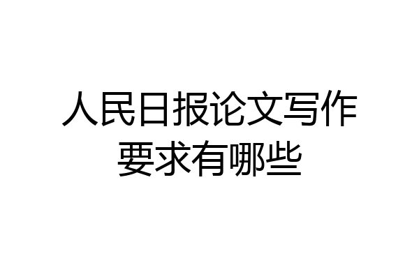 人民日报论文写作要求有哪些