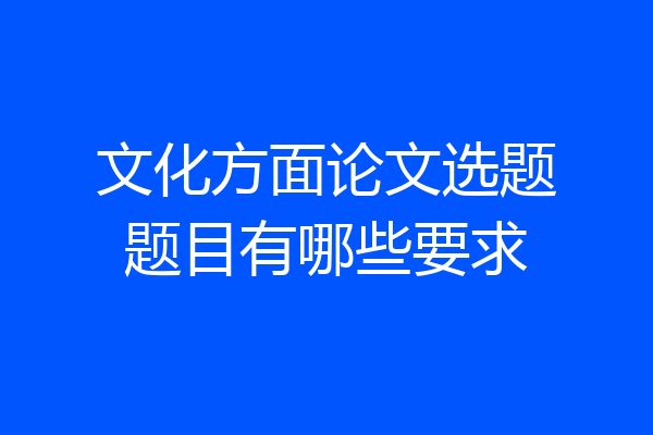 文化方面论文选题题目有哪些要求