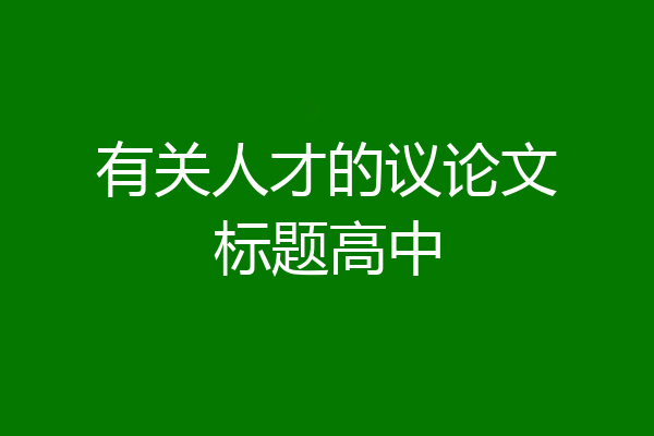 有关人才的议论文标题高中