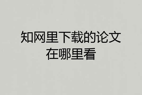 知网里下载的论文在哪里看