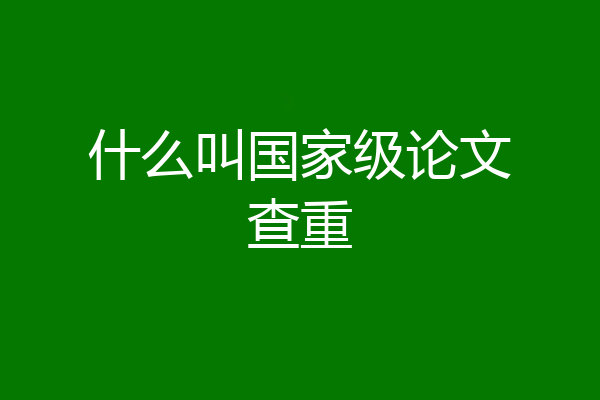 什么叫国家级论文查重