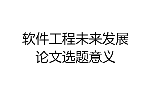 软件工程未来发展论文选题意义