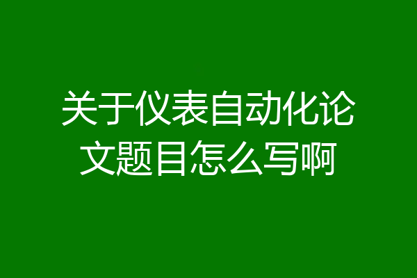 关于仪表自动化论文题目怎么写啊