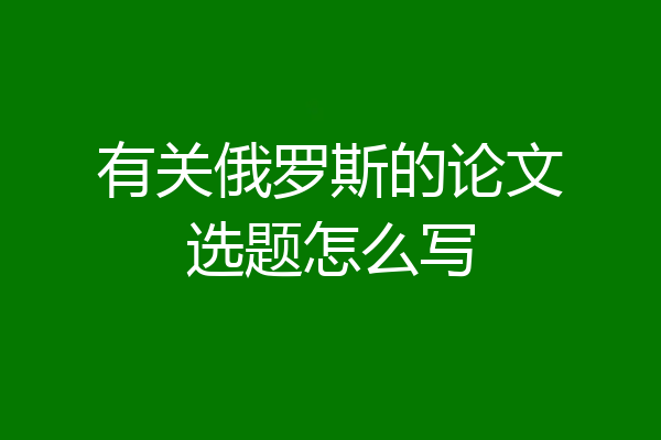 有关俄罗斯的论文选题怎么写