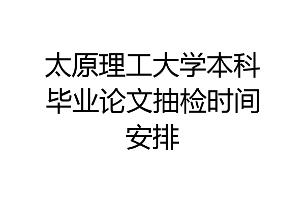太原理工大学本科毕业论文抽检时间安排