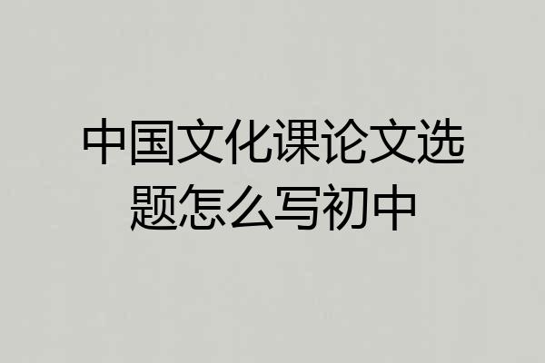 中国文化课论文选题怎么写初中