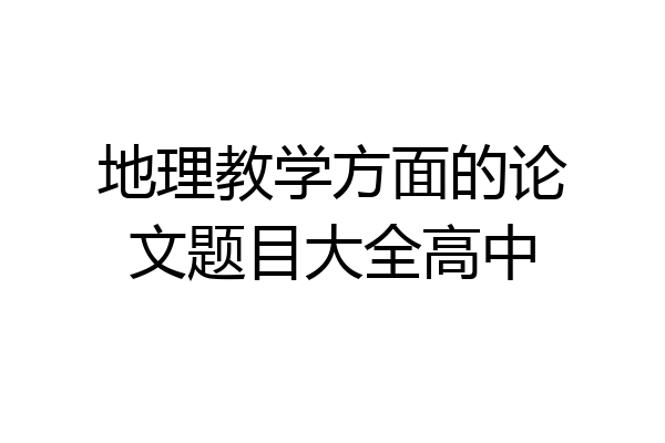 地理教学方面的论文题目大全高中