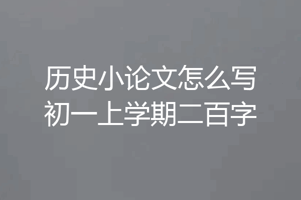 历史小论文怎么写初一上学期二百字