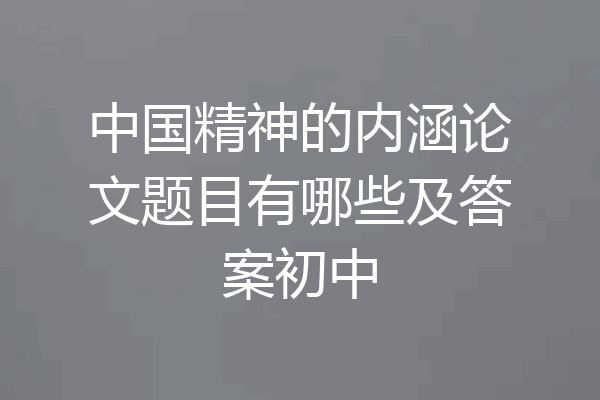 中国精神的内涵论文题目有哪些及答案初中