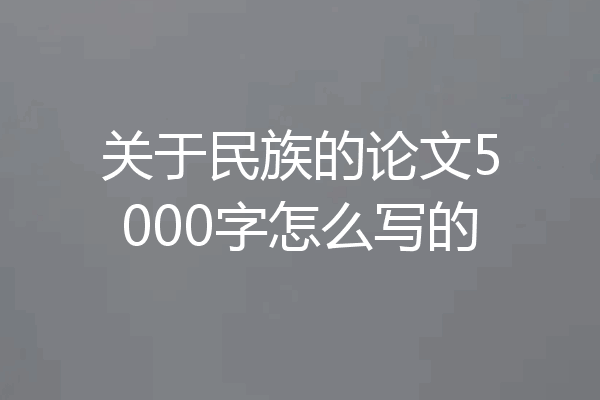 关于民族的论文5000字怎么写的