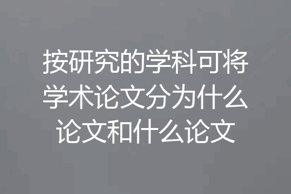 按研究的学科可将学术论文分为什么论文和什么论文