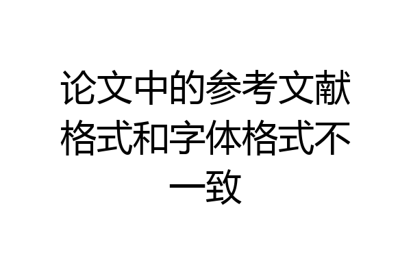 论文中的参考文献格式和字体格式不一致