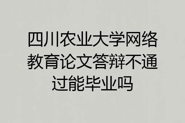 四川农业大学网络教育论文答辩不通过能毕业吗