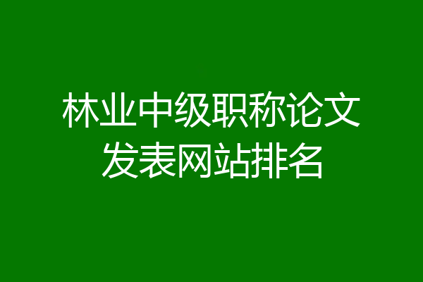 林业中级职称论文发表网站排名