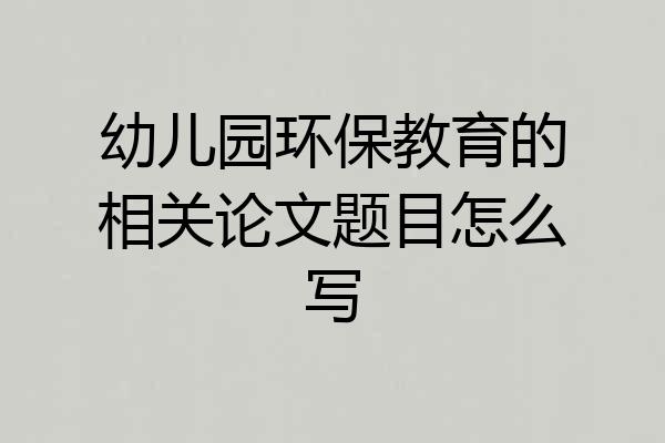 幼儿园环保教育的相关论文题目怎么写