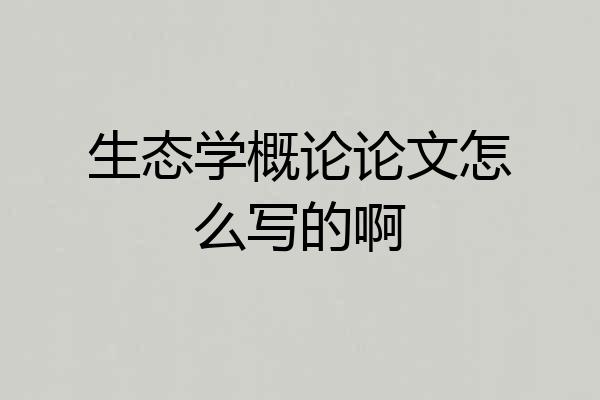 生态学概论论文怎么写的啊