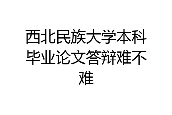 西北民族大学本科毕业论文答辩难不难