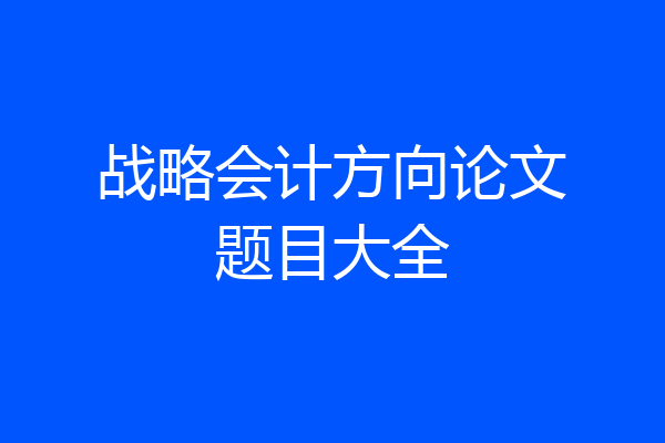 战略会计方向论文题目大全