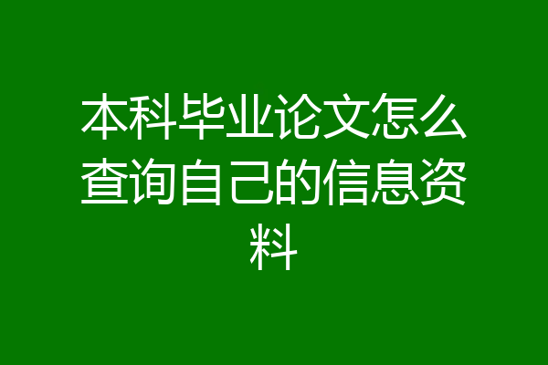 本科毕业论文怎么查询自己的信息资料