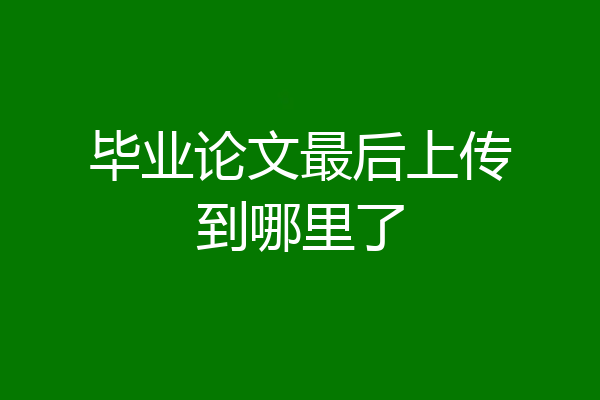 毕业论文最后上传到哪里了