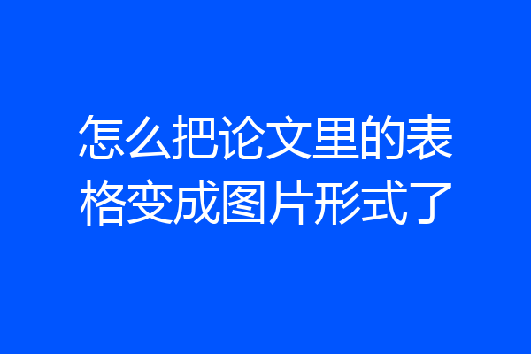 怎么把论文里的表格变成图片形式了