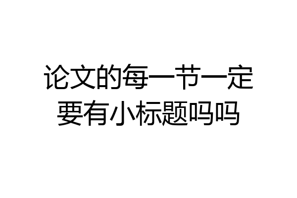 论文的每一节一定要有小标题吗吗