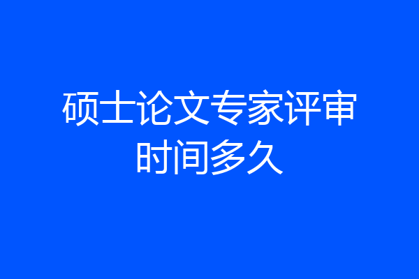 硕士论文专家评审时间多久