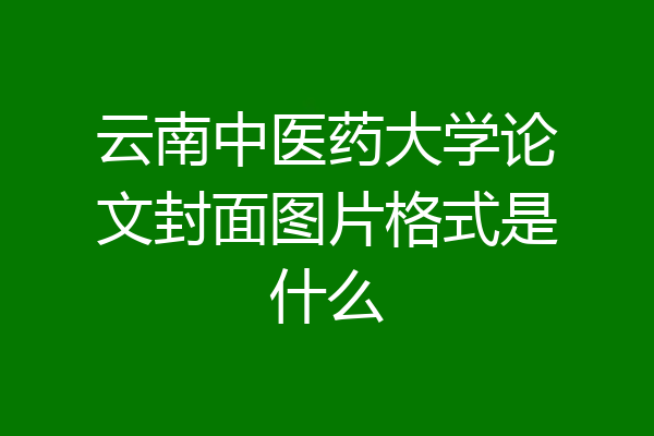 云南中医药大学论文封面图片格式是什么