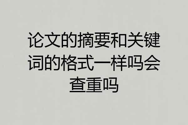 论文的摘要和关键词的格式一样吗会查重吗