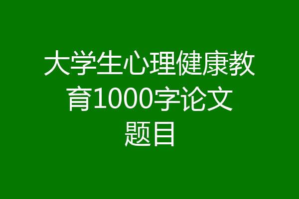 大学生心理健康教育1000字论文题目