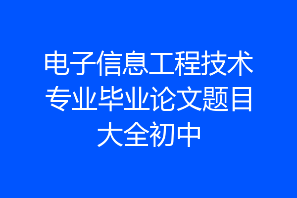 电子信息工程技术专业毕业论文题目大全初中