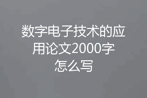 数字电子技术的应用论文2000字怎么写