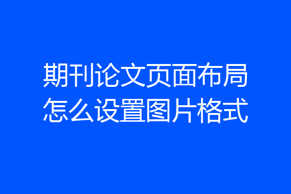 期刊论文页面布局怎么设置图片格式