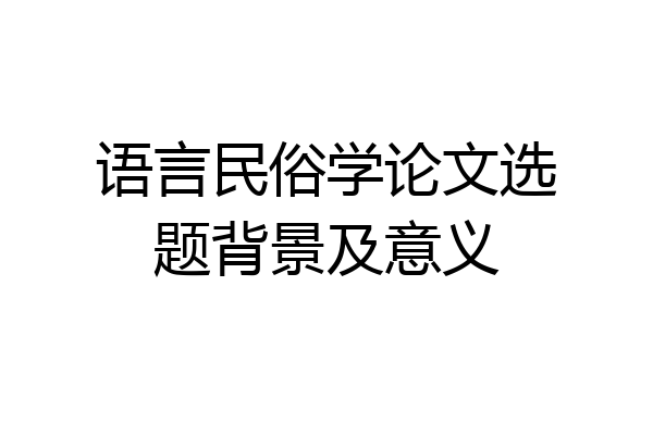 语言民俗学论文选题背景及意义