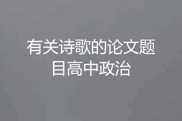 有关诗歌的论文题目高中政治