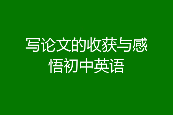 写论文的收获与感悟初中英语