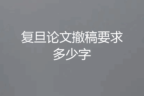 复旦论文撤稿要求多少字
