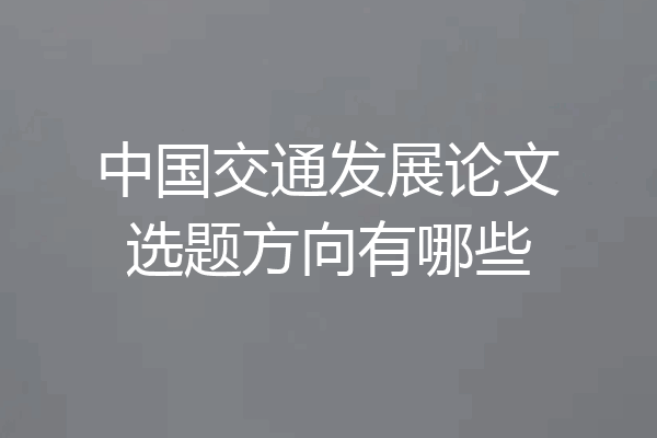中国交通发展论文选题方向有哪些