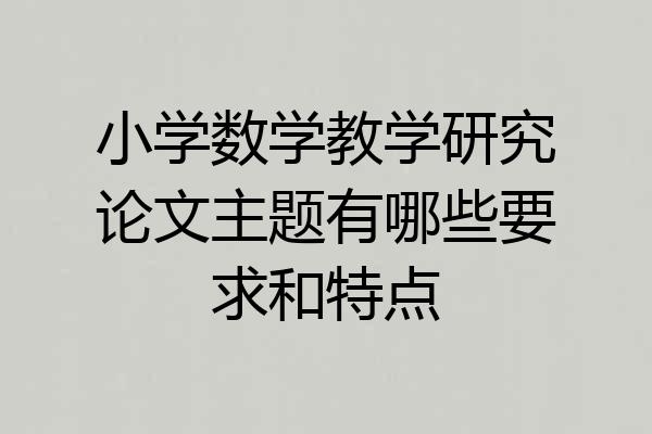 小学数学教学研究论文主题有哪些要求和特点