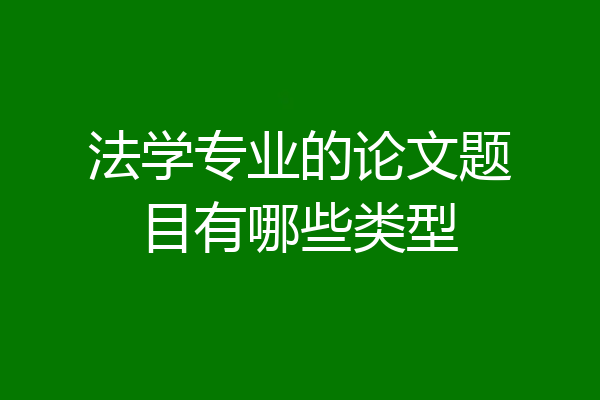 法学专业的论文题目有哪些类型