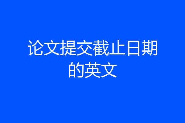 论文提交截止日期的英文