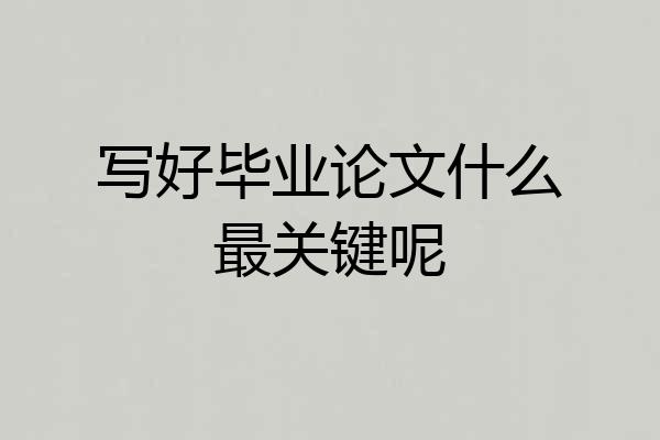 写好毕业论文什么最关键呢