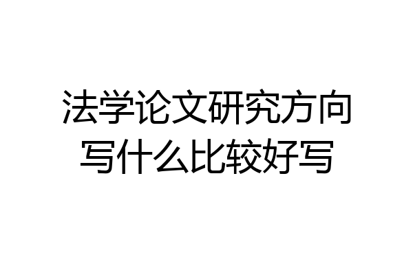 法学论文研究方向写什么比较好写