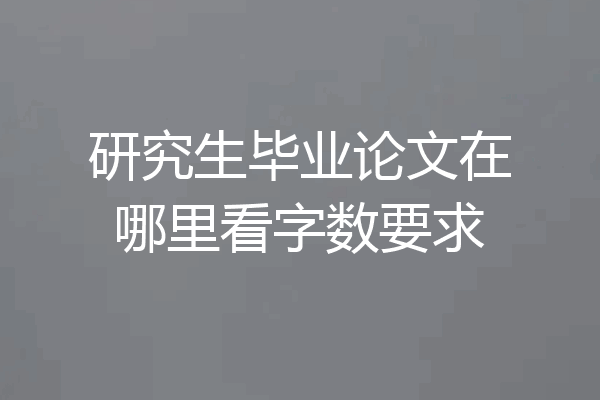 研究生毕业论文在哪里看字数要求