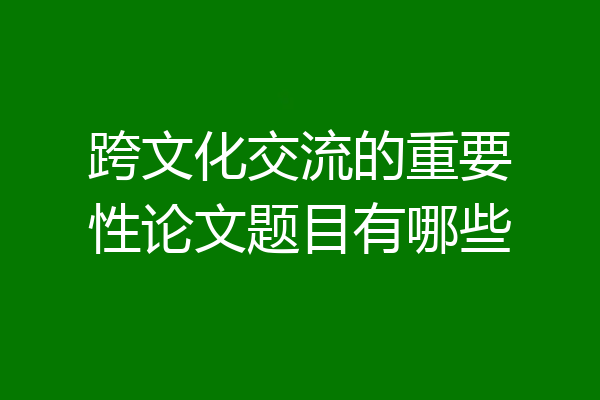 跨文化交流的重要性论文题目有哪些