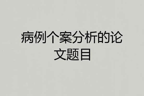 病例个案分析的论文题目