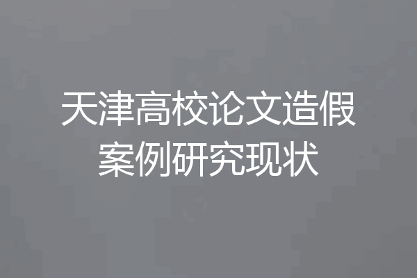 天津高校论文造假案例研究现状